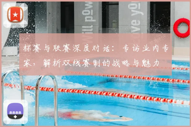 杯赛与联赛深度对话：专访业内专家，解析双线赛制的战略与魅力