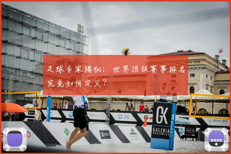 足球专家揭秘:世界顶级赛事排名究竟如何定义?