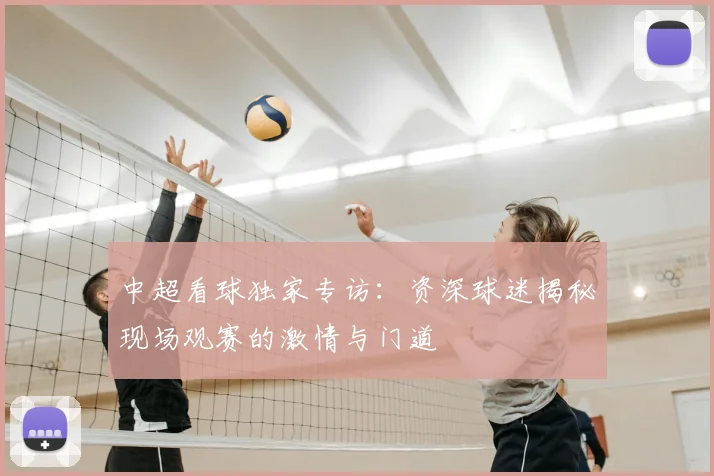 中超看球独家专访:资深球迷揭秘现场观赛的激情与门道