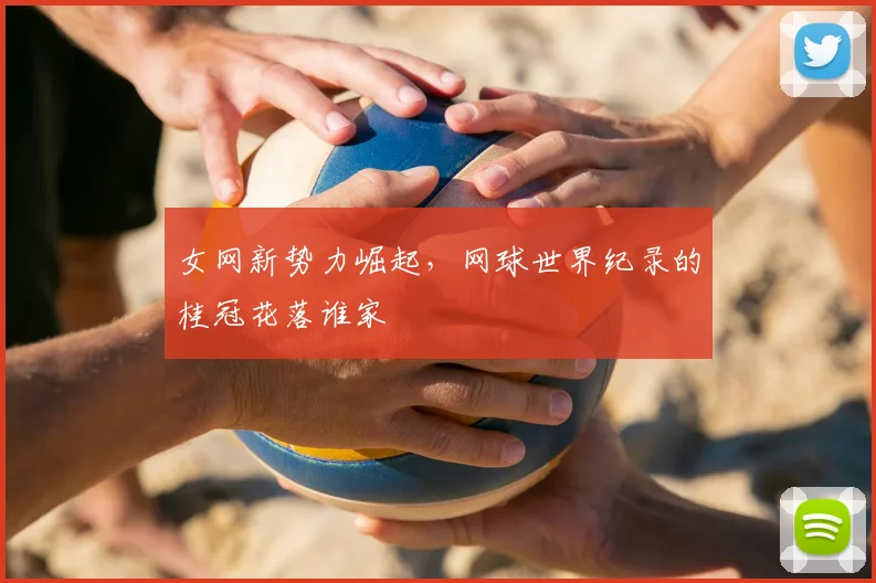 女网新势力崛起,网球世界纪录的桂冠花落谁家