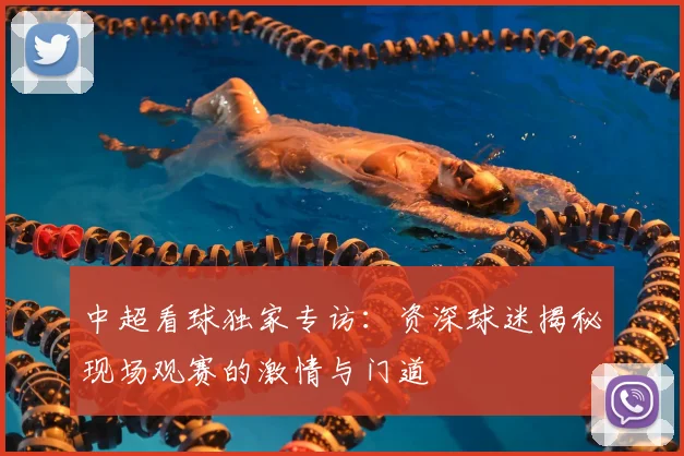 中超看球独家专访:资深球迷揭秘现场观赛的激情与门道